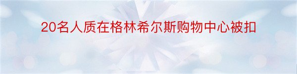 20名人质在格林希尔斯购物中心被扣