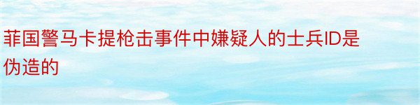 菲国警马卡提枪击事件中嫌疑人的士兵ID是伪造的