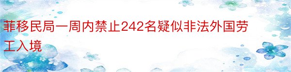 菲移民局一周内禁止242名疑似非法外国劳工入境