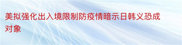 美拟强化出入境限制防疫情暗示日韩义恐成对象