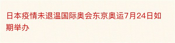 日本疫情未退温国际奥会东京奥运7月24日如期举办