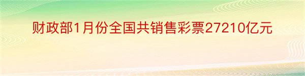 财政部1月份全国共销售彩票27210亿元