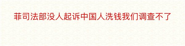 菲司法部没人起诉中国人洗钱我们调查不了