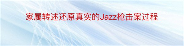 家属转述还原真实的Jazz枪击案过程