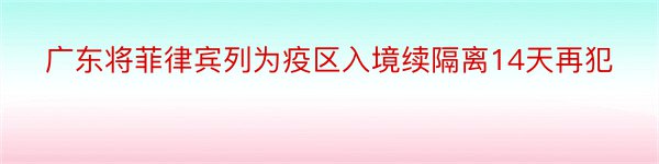 广东将菲律宾列为疫区入境续隔离14天再犯