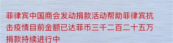 菲律宾中国商会发动捐款活动帮助菲律宾抗击疫情目前金额已达菲币三千二百二十五万捐款持续进行中