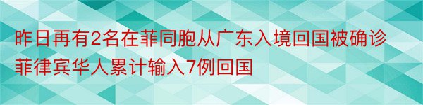 昨日再有2名在菲同胞从广东入境回国被确诊菲律宾华人累计输入7例回国