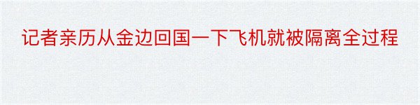 记者亲历从金边回国一下飞机就被隔离全过程