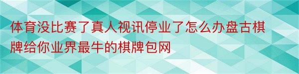 体育没比赛了真人视讯停业了怎么办盘古棋牌给你业界最牛的棋牌包网