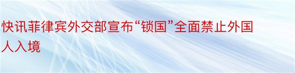 快讯菲律宾外交部宣布“锁国”全面禁止外国人入境