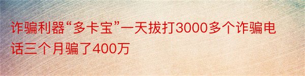 诈骗利器“多卡宝”一天拔打3000多个诈骗电话三个月骗了400万