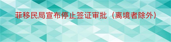 菲移民局宣布停止签证审批（离境者除外）