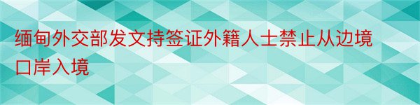 缅甸外交部发文持签证外籍人士禁止从边境口岸入境