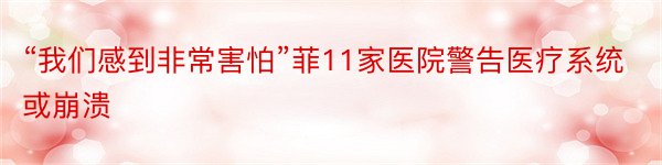 “我们感到非常害怕”菲11家医院警告医疗系统或崩溃