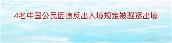 4名中国公民因违反出入境规定被驱逐出境