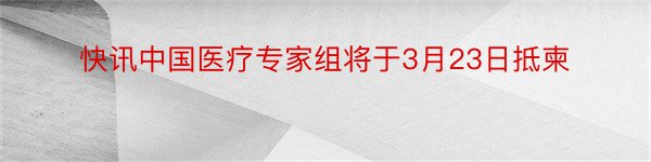 快讯中国医疗专家组将于3月23日抵柬