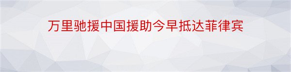 万里驰援中国援助今早抵达菲律宾