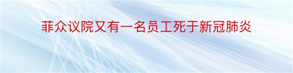 菲众议院又有一名员工死于新冠肺炎