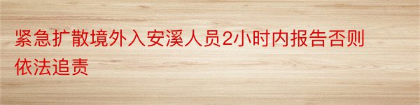 紧急扩散境外入安溪人员2小时内报告否则依法追责