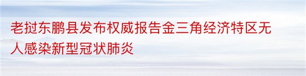 老挝东鹏县发布权威报告金三角经济特区无人感染新型冠状肺炎