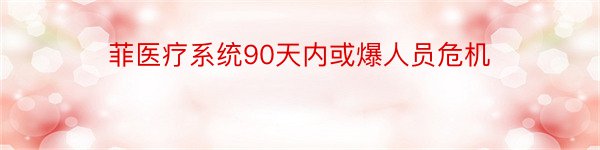 菲医疗系统90天内或爆人员危机