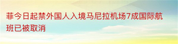 菲今日起禁外国人入境马尼拉机场7成国际航班已被取消