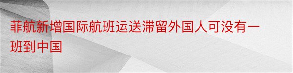 菲航新增国际航班运送滞留外国人可没有一班到中国