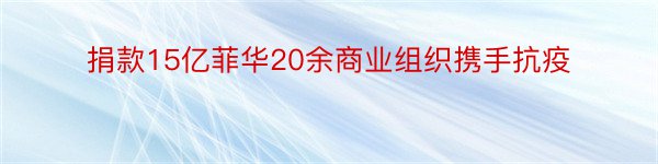 捐款15亿菲华20余商业组织携手抗疫