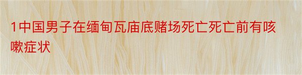 1中国男子在缅甸瓦庙底赌场死亡死亡前有咳嗽症状