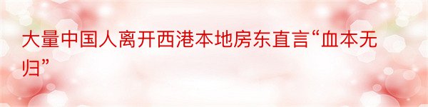 大量中国人离开西港本地房东直言“血本无归”