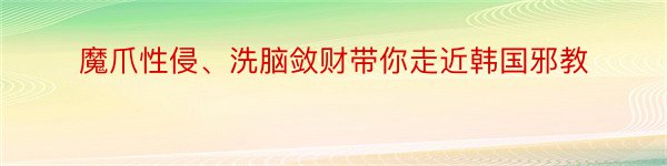 魔爪性侵、洗脑敛财带你走近韩国邪教