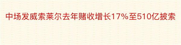 中场发威索莱尔去年赌收增长17％至510亿披索