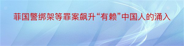 菲国警绑架等罪案飙升“有赖”中国人的涌入