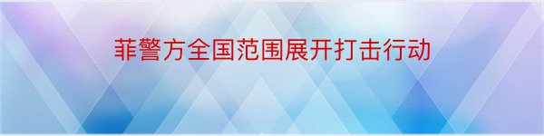 菲警方全国范围展开打击行动