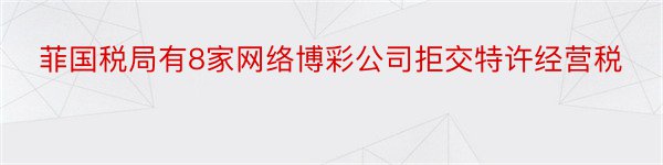 菲国税局有8家网络博彩公司拒交特许经营税