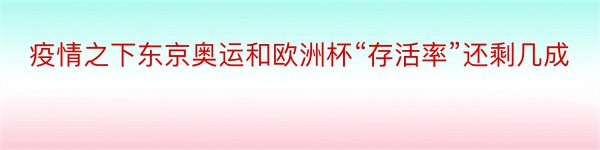 疫情之下东京奥运和欧洲杯“存活率”还剩几成