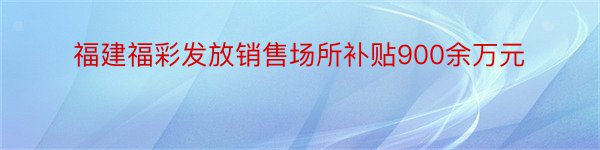 福建福彩发放销售场所补贴900余万元