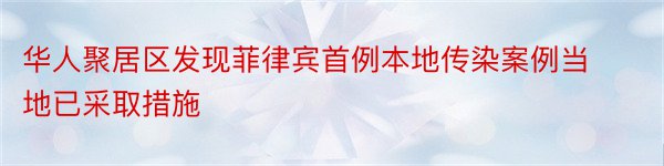 华人聚居区发现菲律宾首例本地传染案例当地已采取措施