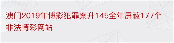 澳门2019年博彩犯罪案升145全年屏蔽177个非法博彩网站