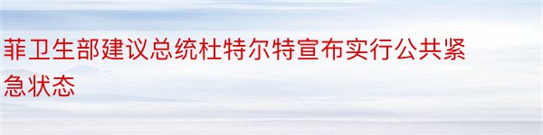 菲卫生部建议总统杜特尔特宣布实行公共紧急状态