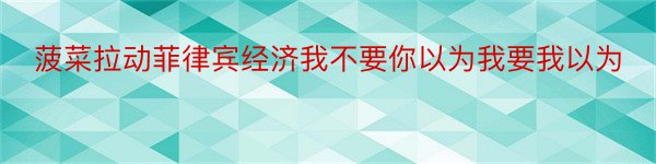 菠菜拉动菲律宾经济我不要你以为我要我以为