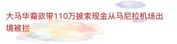 大马华裔欲带110万披索现金从马尼拉机场出境被拦