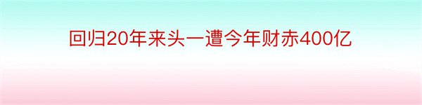 回归20年来头一遭今年财赤400亿