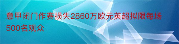 意甲闭门作赛损失2860万欧元英超拟限每场500名观众