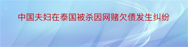 中国夫妇在泰国被杀因网赌欠债发生纠纷