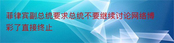 菲律宾副总统要求总统不要继续讨论网络博彩了直接终止