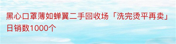 黑心口罩薄如蝉翼二手回收场「洗完烫平再卖」日销数1000个