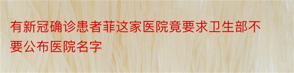 有新冠确诊患者菲这家医院竟要求卫生部不要公布医院名字