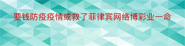 要钱防疫疫情或救了菲律宾网络博彩业一命