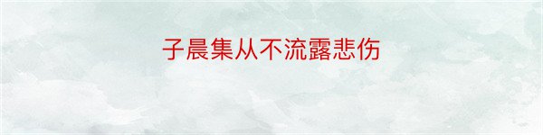 子晨集从不流露悲伤